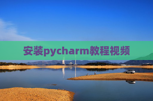 安装pycharm教程视频 安装pycharm教程视频